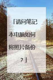 请问笔记本电脑如何将照片备份？