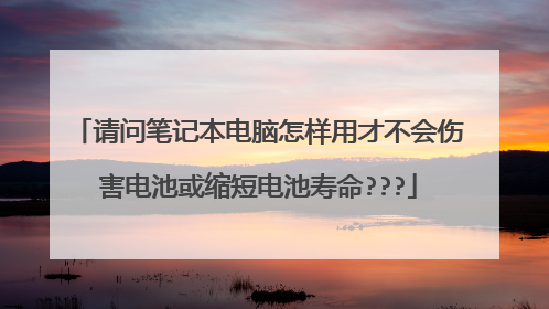 请问笔记本电脑怎样用才不会伤害电池或缩短电池寿命???