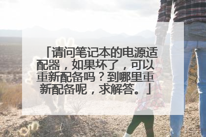 请问笔记本的电源适配器，如果坏了，可以重新配备吗？到哪里重新配备呢，求解答。