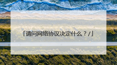 请问网络协议决定什么？/