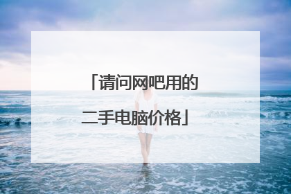 请问网吧用的二手电脑价格