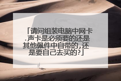 请问组装电脑中网卡.声卡是必须要的还是其他佩件中自带的,还是要自己去买的?