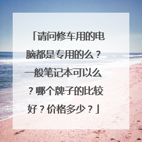 请问修车用的电脑都是专用的么?一般笔记本可以么?哪个牌子的比较好?价格多少?