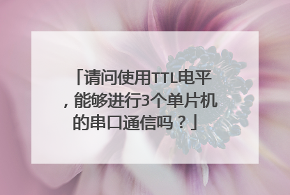 请问使用TTL电平，能够进行3个单片机的串口通信吗？