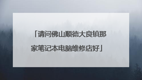 请问佛山顺德大良镇那家笔记本电脑维修店好