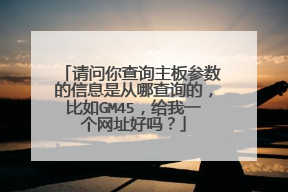 请问你查询主板参数的信息是从哪查询的,比如GM45,给我一个网址好吗?
