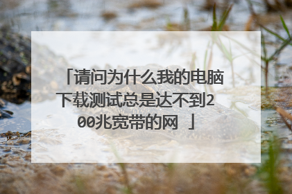 请问为什么我的电脑下载测试总是达不到200兆宽带的网ɀ