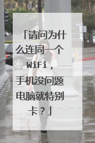请问为什么连同一个WiFi,手机没问题电脑就特别卡?