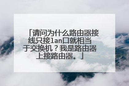 请问为什么路由器接线只接lan口就相当于交换机?我是路由器上接路由器。