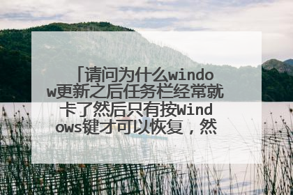 请问为什么window更新之后任务栏经常就卡了然后只有按Windows键才可以恢复，然后一按就白屏？
