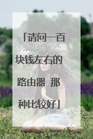 请问一百块钱左右的路由器 那种比较好