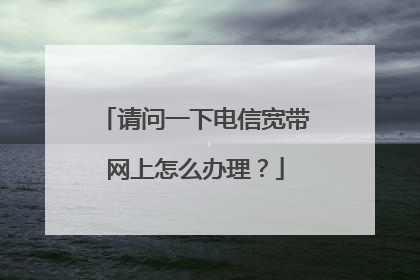 请问一下电信宽带网上怎么办理？