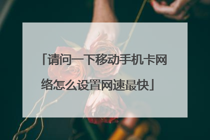 请问一下移动手机卡网络怎么设置网速最快