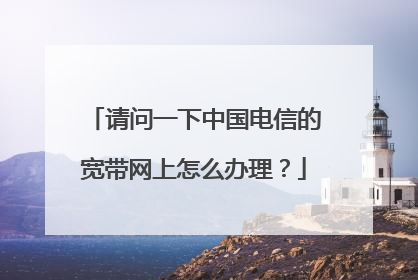 请问一下中国电信的宽带网上怎么办理？