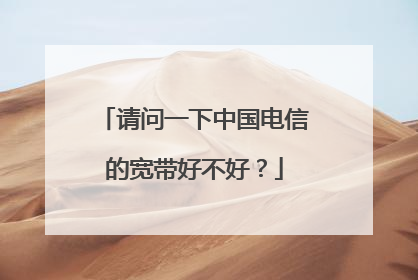 请问一下中国电信的宽带好不好?