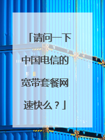 请问一下中国电信的宽带套餐网速快么？