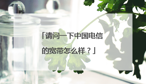 请问一下中国电信的宽带怎么样?