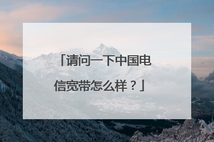 请问一下中国电信宽带怎么样？