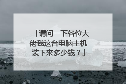 请问一下各位大佬我这台电脑主机装下来多少钱？