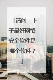 请问一下子最好网络安全软件是哪个软件？