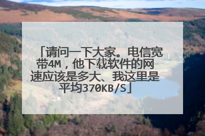 请问一下大家。电信宽带4M,他下载软件的网速应该是多大、我这里是平均370KB/S