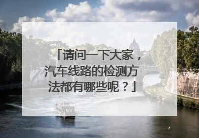 请问一下大家,汽车线路的检测方法都有哪些呢?