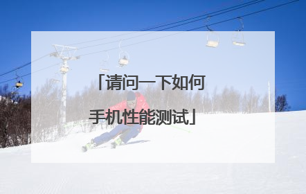 请问一下如何手机性能测试