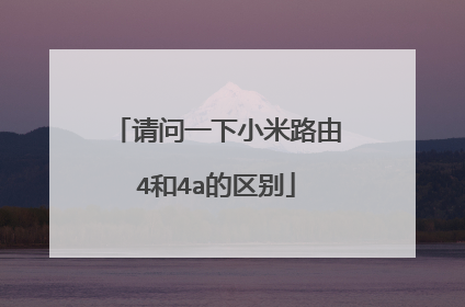 请问一下小米路由4和4a的区别