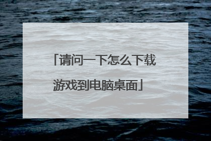 请问一下怎么下载游戏到电脑桌面