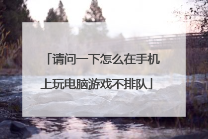 请问一下怎么在手机上玩电脑游戏不排队