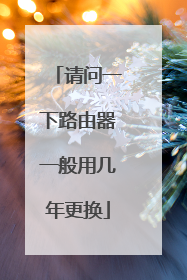 请问一下路由器一般用几年更换