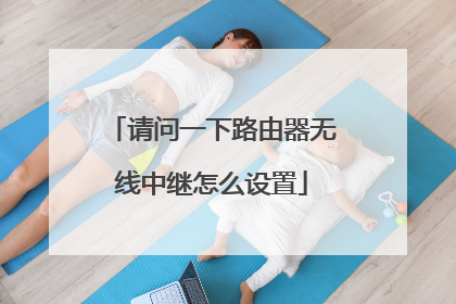 请问一下路由器无线中继怎么设置