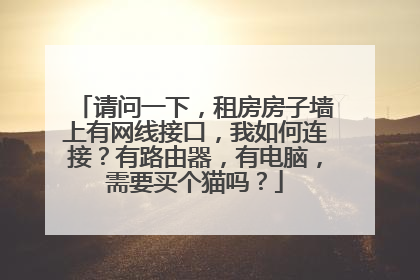 请问一下,租房房子墙上有网线接口,我如何连接?有路由器,有电脑,需要买个猫吗?