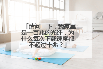 请问一下，我家里是一百兆的光纤，为什么每次下载速度都不超过十兆？