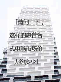 请问一下,这样的惠普台式电脑市场价大约多少
