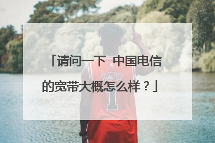 请问一下 中国电信的宽带大概怎么样？