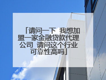 请问一下 我想加盟一家金融贷款代理公司 请问这个行业可靠性高吗