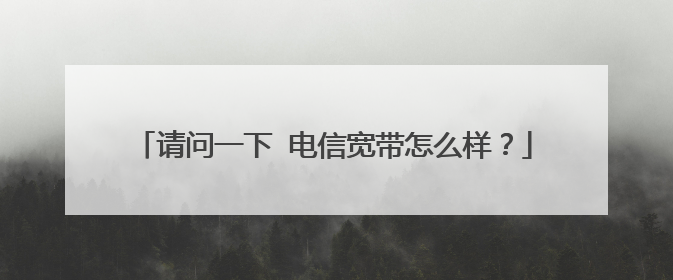 请问一下 电信宽带怎么样?