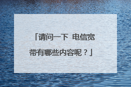 请问一下 电信宽带有哪些内容呢?