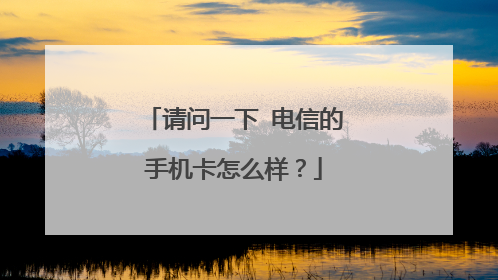 请问一下 电信的手机卡怎么样？
