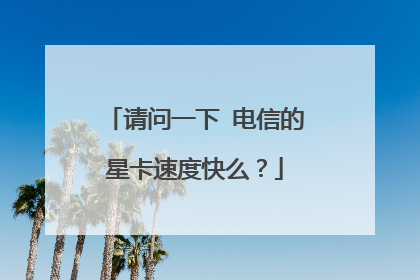 请问一下 电信的星卡速度快么？