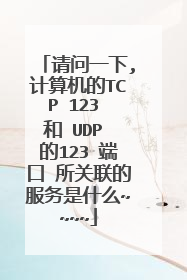 请问一下,计算机的TCP 123 和 UDP 的123 端口 所关联的服务是什么~~~~