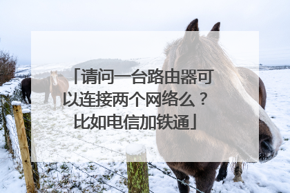 请问一台路由器可以连接两个网络么?比如电信加铁通
