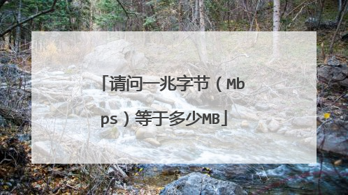 请问一兆字节(Mbps)等于多少MB