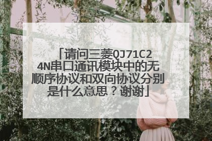 请问三菱QJ71C24N串口通讯模块中的无顺序协议和双向协议分别是什么意思?谢谢