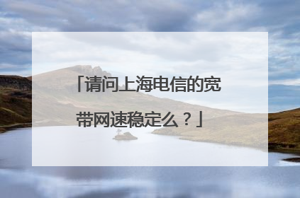 请问上海电信的宽带网速稳定么？