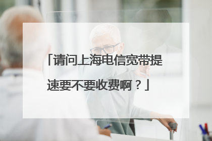 请问上海电信宽带提速要不要收费啊？