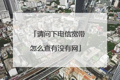 请问下电信宽带怎么查有没有网