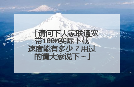 请问下大家联通宽带100M实际下载速度能有多少？用过的请大家说下～