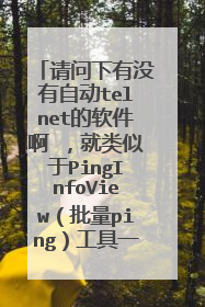 请问下有没有自动telnet的软件啊 ,就类似于PingInfoView(批量ping)工具一样